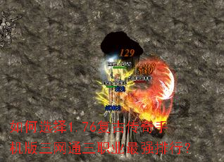 如何选择1.76复古传奇手机版三网通三职业最强排行? 如何选择1.76复古传奇手机版三网通三职业最强排行?