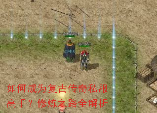 如何成为复古传奇私服高手?修炼之路全解析 如何成为复古传奇私服高手?修炼之路全解析
