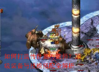 如何打造传世复古法师?顶级装备与技能搭配全解析 如何打造传世复古法师?顶级装备与技能搭配全解析