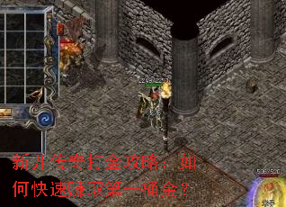 新开传奇打金攻略:如何快速赚取第一桶金? 新开传奇打金攻略:如何快速赚取第一桶金?