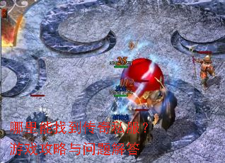 哪里能找到传奇私服?游戏攻略与问题解答 哪里能找到传奇私服?游戏攻略与问题解答