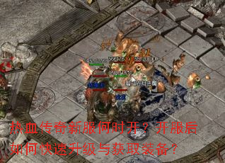 热血传奇新服何时开?开服后如何快速升级与获取装备? 热血传奇新服何时开?开服后如何快速升级与获取装备?