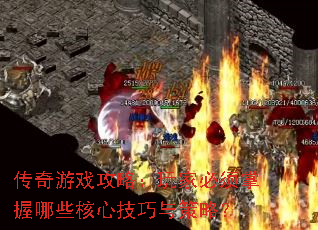 传奇游戏攻略:玩家必须掌握哪些核心技巧与策略? 传奇游戏攻略:玩家必须掌握哪些核心技巧与策略?