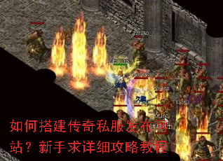 如何搭建传奇私服发布网站?新手求详细攻略教程 如何搭建传奇私服发布网站?新手求详细攻略教程