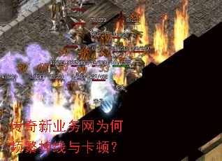 传奇新业务网为何频繁掉线与卡顿? 传奇新业务网为何频繁掉线与卡顿?
