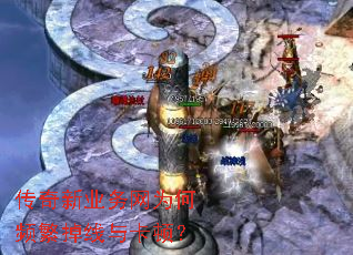 传奇新业务网为何频繁掉线与卡顿? 传奇新业务网为何频繁掉线与卡顿?