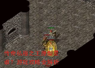 传奇私服之王原型是谁?游戏攻略全解析 传奇私服之王原型是谁?游戏攻略全解析