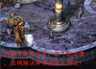 热血传奇私服客户端下载缓慢,如何解决并快速进入游戏? 热血传奇私服客户端下载缓慢,如何解决并快速进入游戏?