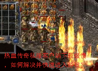 热血传奇私服客户端下载缓慢,如何解决并快速进入游戏? 热血传奇私服客户端下载缓慢,如何解决并快速进入游戏?