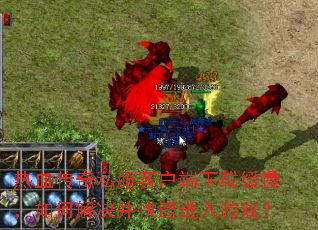 热血传奇私服客户端下载缓慢,如何解决并快速进入游戏? 热血传奇私服客户端下载缓慢,如何解决并快速进入游戏?